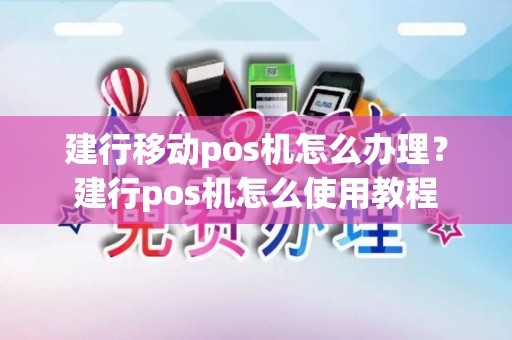建行移动pos机怎么办理？建行pos机怎么使用教程