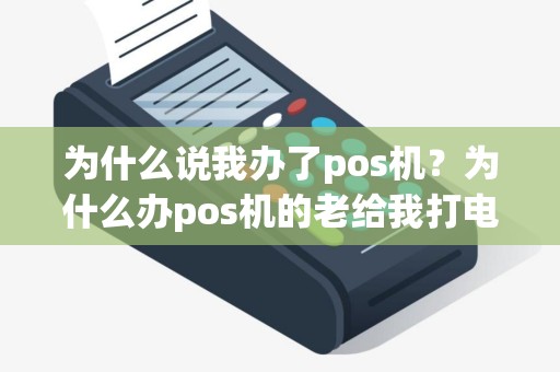为什么说我办了pos机？为什么办pos机的老给我打电话