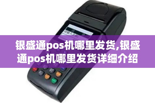 银盛通pos机哪里发货,银盛通pos机哪里发货详细介绍