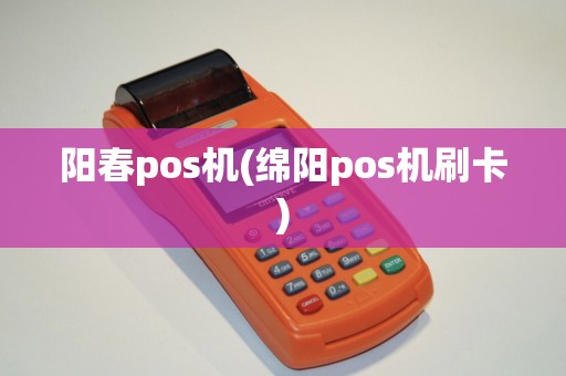 阳春pos机(绵阳pos机刷卡)