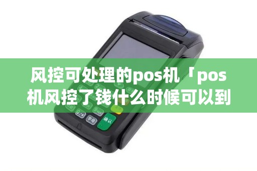 风控可处理的pos机「pos机风控了钱什么时候可以到账」
