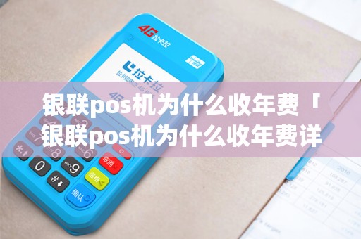 银联pos机为什么收年费「银联pos机为什么收年费详细介绍」