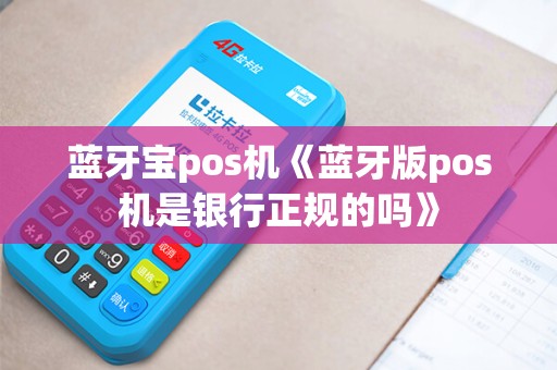 蓝牙宝pos机《蓝牙版pos机是银行正规的吗》