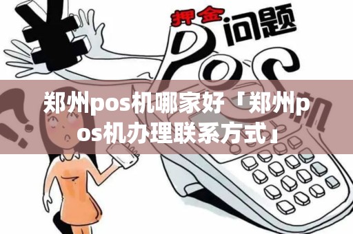 郑州pos机哪家好「郑州pos机办理联系方式」