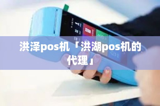 洪泽pos机「洪湖pos机的代理」