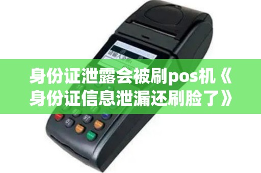 身份证泄露会被刷pos机《身份证信息泄漏还刷脸了》