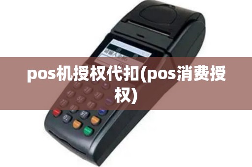 pos机授权代扣(pos消费授权)
