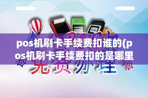 pos机刷卡手续费扣谁的(pos机刷卡手续费扣的是哪里的钱)