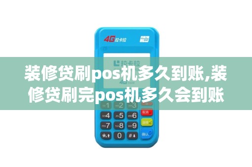 装修贷刷pos机多久到账,装修贷刷完pos机多久会到账
