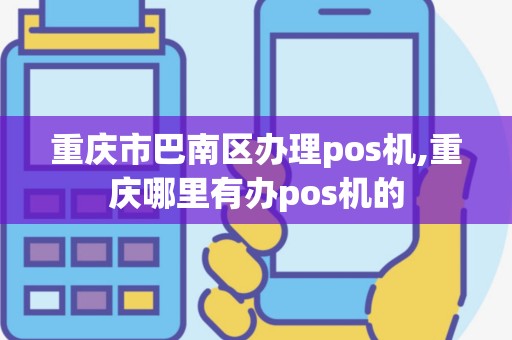 重庆市巴南区办理pos机,重庆哪里有办pos机的