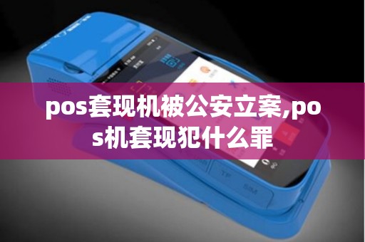 pos套现机被公安立案,pos机套现犯什么罪