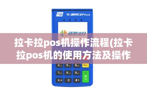 拉卡拉pos机操作流程(拉卡拉pos机的使用方法及操作步骤视频)