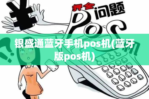 银盛通蓝牙手机pos机(蓝牙版pos机)