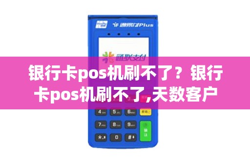 银行卡pos机刷不了？银行卡pos机刷不了,天数客户