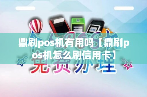 鼎刷pos机有用吗【鼎刷pos机怎么刷信用卡】