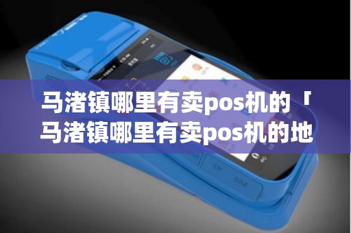 马渚镇哪里有卖pos机的「马渚镇哪里有卖pos机的地方」