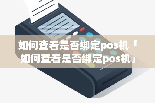 如何查看是否绑定pos机「如何查看是否绑定pos机」