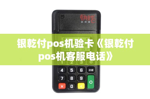 银乾付pos机验卡《银乾付pos机客服电话》