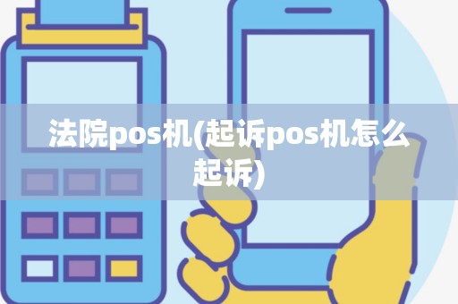 法院pos机(起诉pos机怎么起诉)