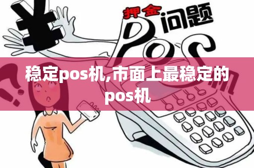 稳定pos机,市面上最稳定的pos机