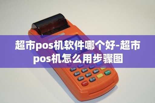 超市pos机软件哪个好-超市pos机怎么用步骤图