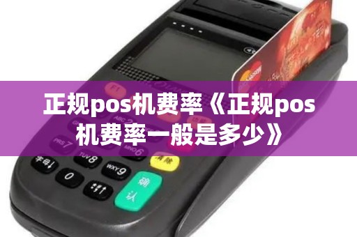 正规pos机费率《正规pos机费率一般是多少》