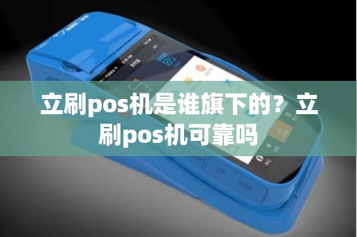 立刷pos机是谁旗下的？立刷pos机可靠吗