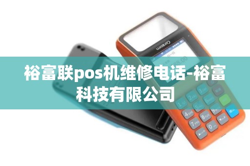 裕富联pos机维修电话-裕富科技有限公司