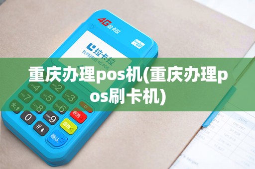 重庆办理pos机(重庆办理pos刷卡机)