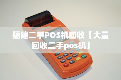 福建二手POS机回收【大量回收二手pos机】