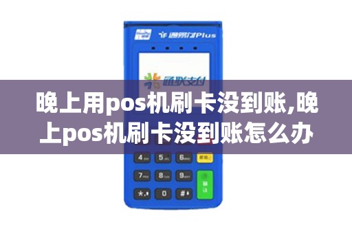 晚上用pos机刷卡没到账,晚上pos机刷卡没到账怎么办