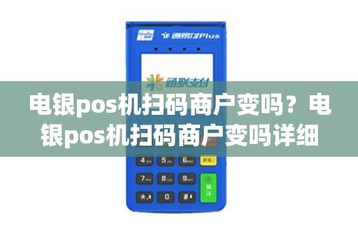 电银pos机扫码商户变吗？电银pos机扫码商户变吗详细介绍