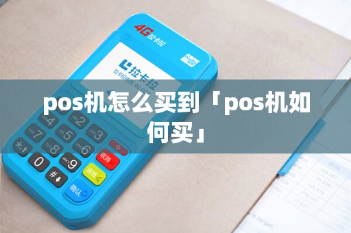 pos机怎么买到「pos机如何买」