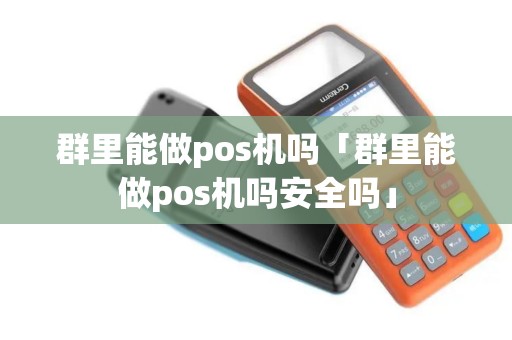 群里能做pos机吗「群里能做pos机吗安全吗」