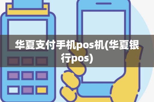 华夏支付手机pos机(华夏银行pos)