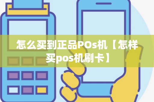 怎么买到正品POs机【怎样买pos机刷卡】