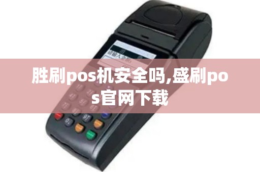 胜刷pos机安全吗,盛刷pos官网下载