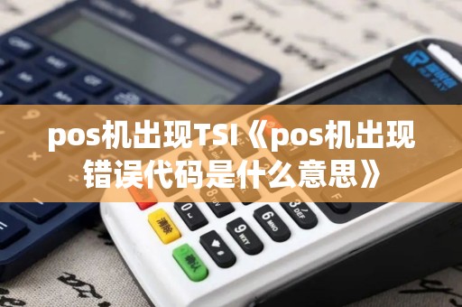 pos机出现TSI《pos机出现错误代码是什么意思》