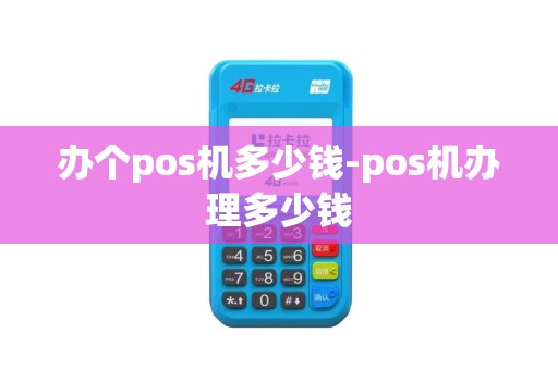 办个pos机多少钱-pos机办理多少钱