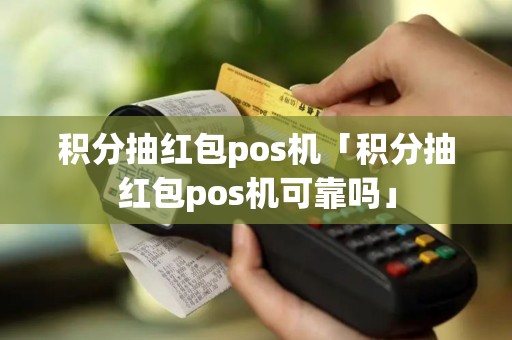 积分抽红包pos机「积分抽红包pos机可靠吗」