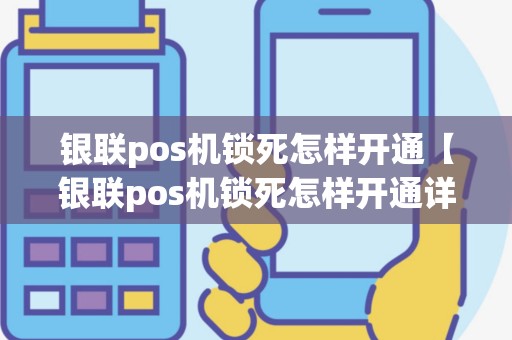 银联pos机锁死怎样开通【银联pos机锁死怎样开通详细介绍】