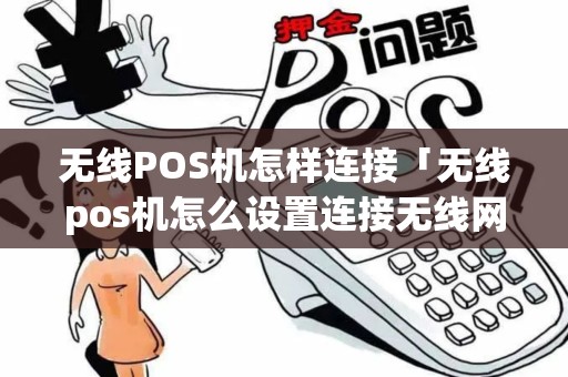 无线POS机怎样连接「无线pos机怎么设置连接无线网」
