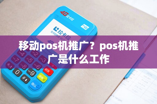 移动pos机推广？pos机推广是什么工作