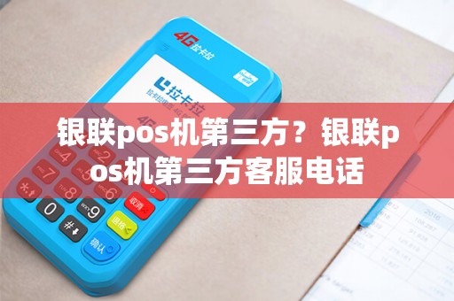 银联pos机第三方？银联pos机第三方客服电话