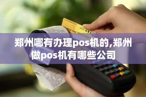 郑州哪有办理pos机的,郑州做pos机有哪些公司