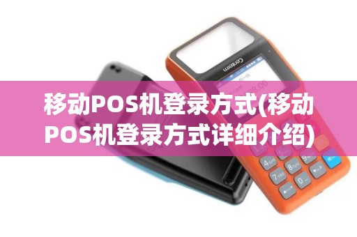 移动POS机登录方式(移动POS机登录方式详细介绍)