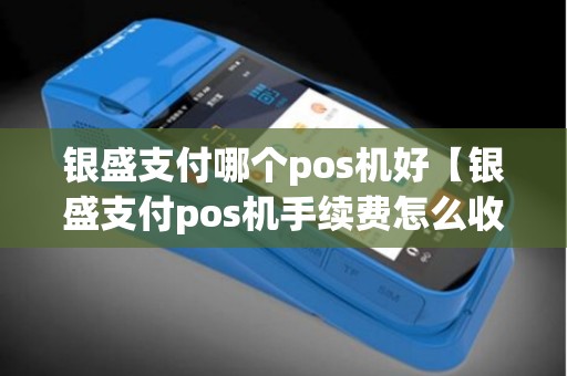 银盛支付哪个pos机好【银盛支付pos机手续费怎么收】