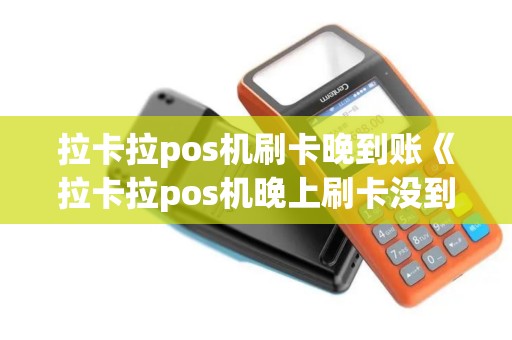 拉卡拉pos机刷卡晚到账《拉卡拉pos机晚上刷卡没到账怎么办》