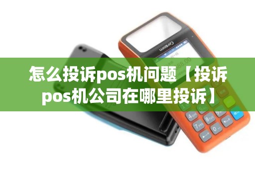 怎么投诉pos机问题【投诉pos机公司在哪里投诉】