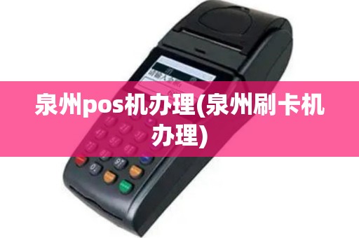 泉州pos机办理(泉州刷卡机办理)